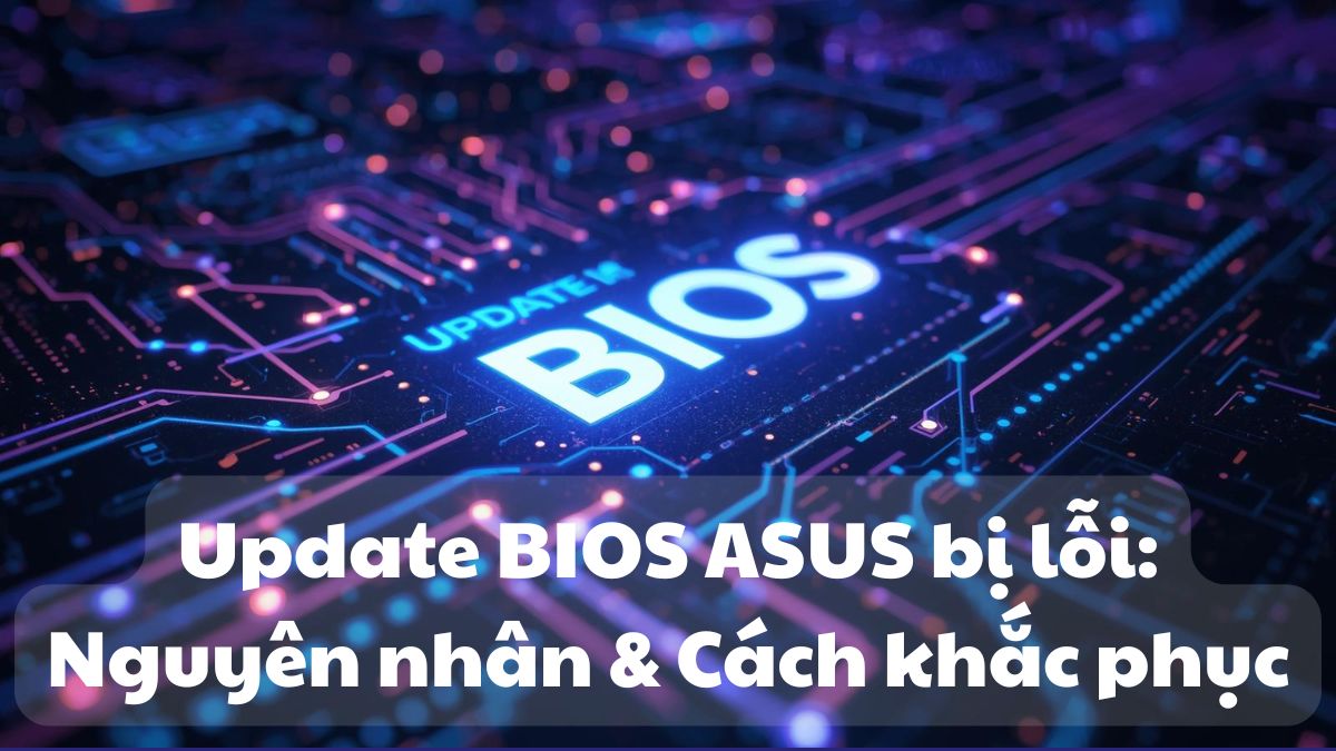 Update BIOS ASUS bị lỗi: Nguyên nhân & Cách khắc phục